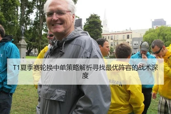 T1夏季赛轮换中单策略解析寻找最优阵容的战术深度