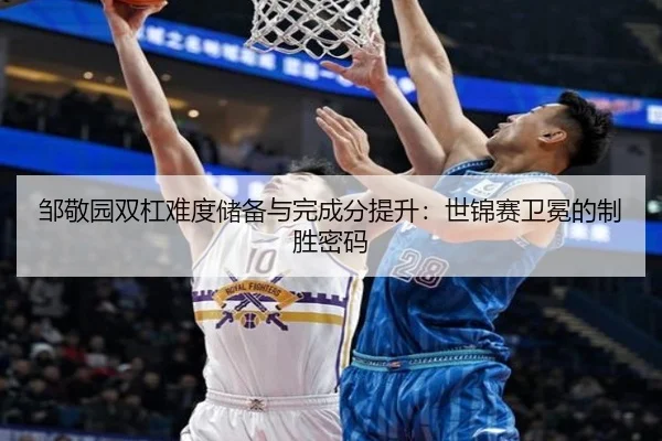 邹敬园双杠难度储备与完成分提升：世锦赛卫冕的制胜密码