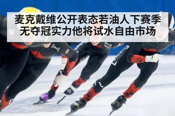 麦克戴维公开表态若油人下赛季无夺冠实力他将试水自由市场