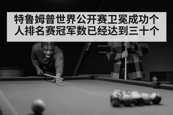 特鲁姆普世界公开赛卫冕成功个人排名赛冠军数已经达到三十个